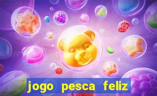 jogo pesca feliz que ganha dinheiro